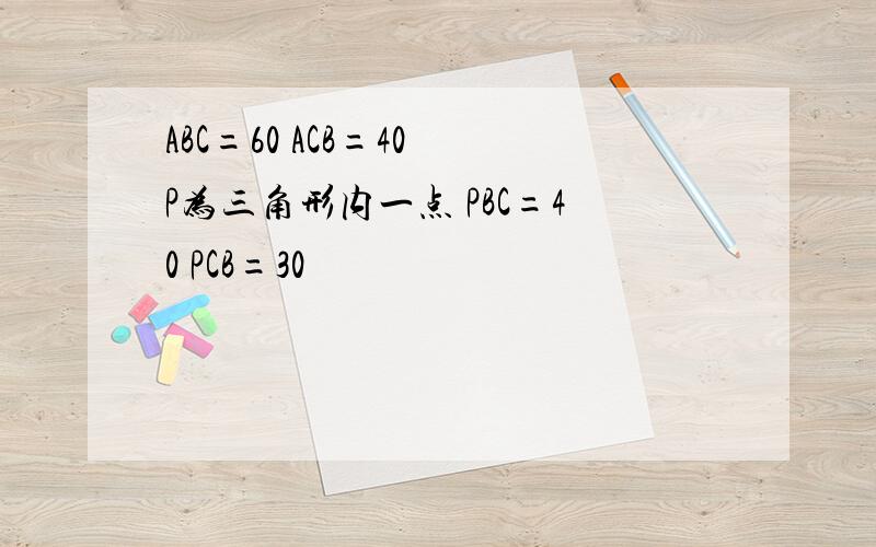 ABC=60 ACB=40 P为三角形内一点 PBC=40 PCB=30