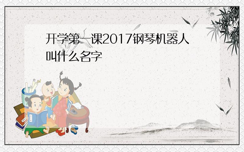 开学第一课2017钢琴机器人叫什么名字