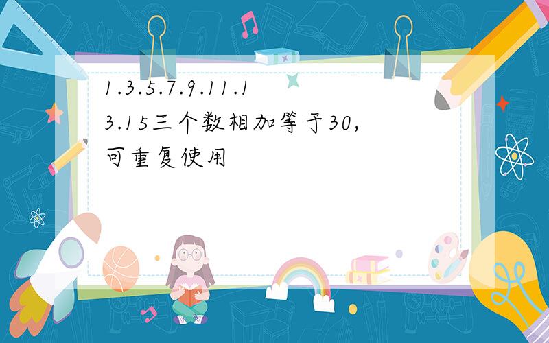 1.3.5.7.9.11.13.15三个数相加等于30,可重复使用