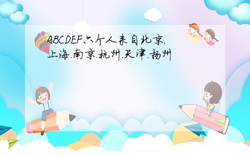 ABCDEF六个人来自北京.上海.南京.杭州.天津.扬州