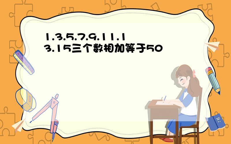 1.3.5.7.9.11.13.15三个数相加等于50