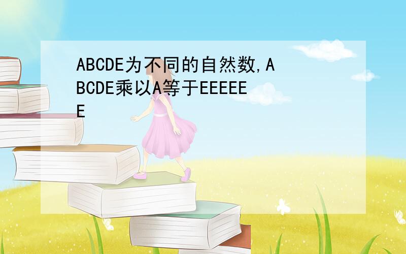 ABCDE为不同的自然数,ABCDE乘以A等于EEEEEE