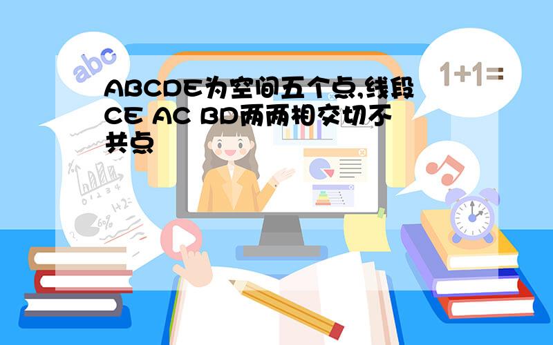 ABCDE为空间五个点,线段CE AC BD两两相交切不共点