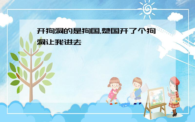 开狗洞的是狗国.楚国开了个狗洞让我进去