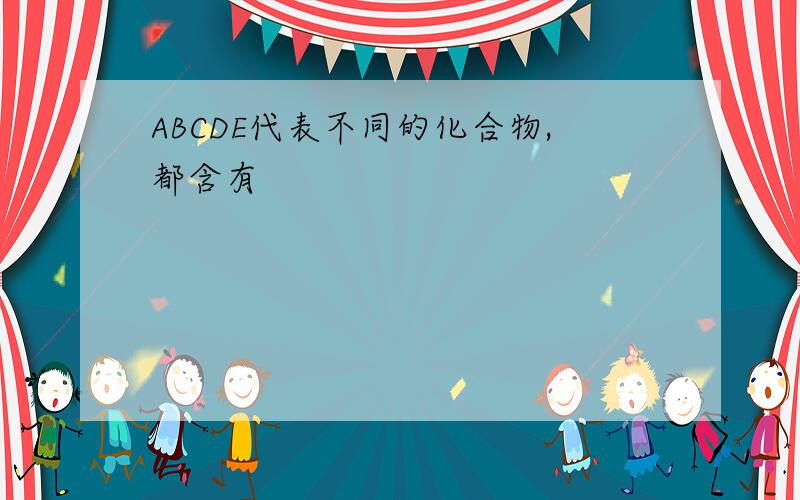 ABCDE代表不同的化合物,都含有