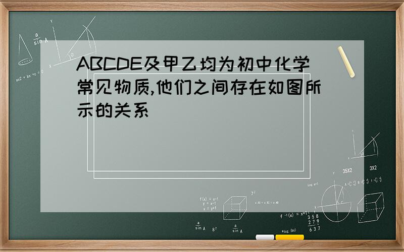 ABCDE及甲乙均为初中化学常见物质,他们之间存在如图所示的关系