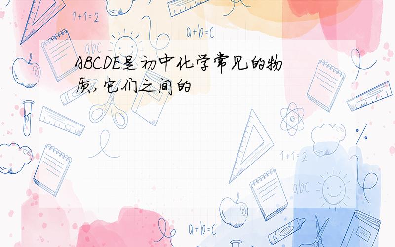 ABCDE是初中化学常见的物质,它们之间的