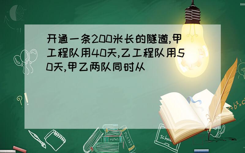 开通一条200米长的隧道,甲工程队用40天,乙工程队用50天,甲乙两队同时从