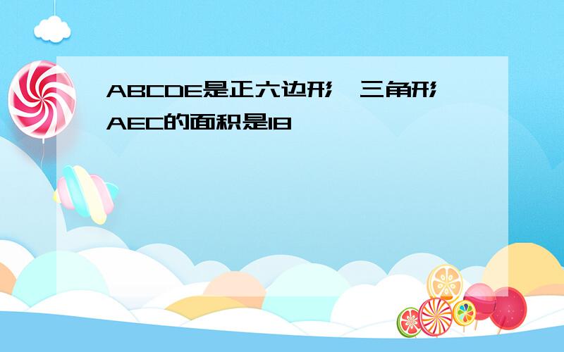 ABCDE是正六边形,三角形AEC的面积是18