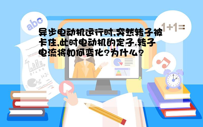 异步电动机运行时,突然转子被卡住,此时电动机的定子.转子电流将如何变化?为什么?