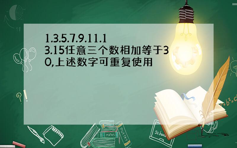 1.3.5.7.9.11.13.15任意三个数相加等于30,上述数字可重复使用