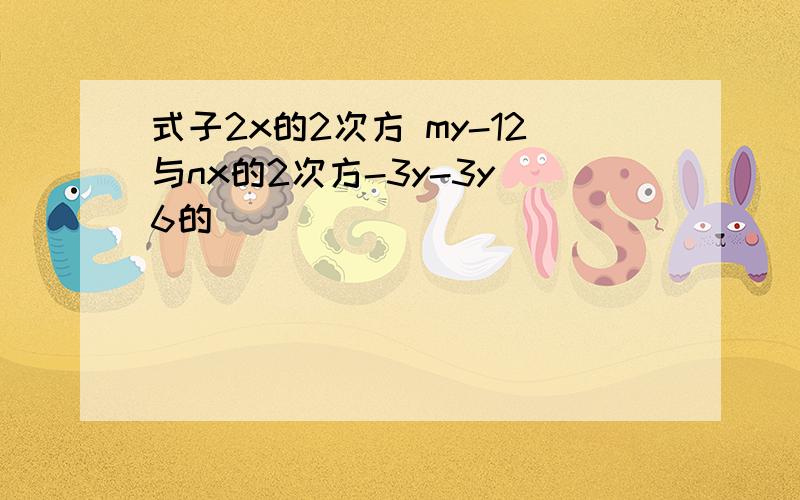 式子2x的2次方 my-12与nx的2次方-3y-3y 6的