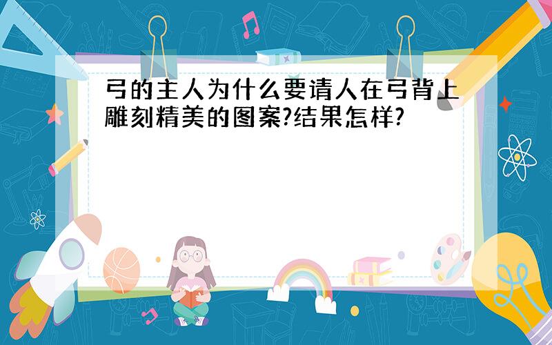 弓的主人为什么要请人在弓背上雕刻精美的图案?结果怎样?