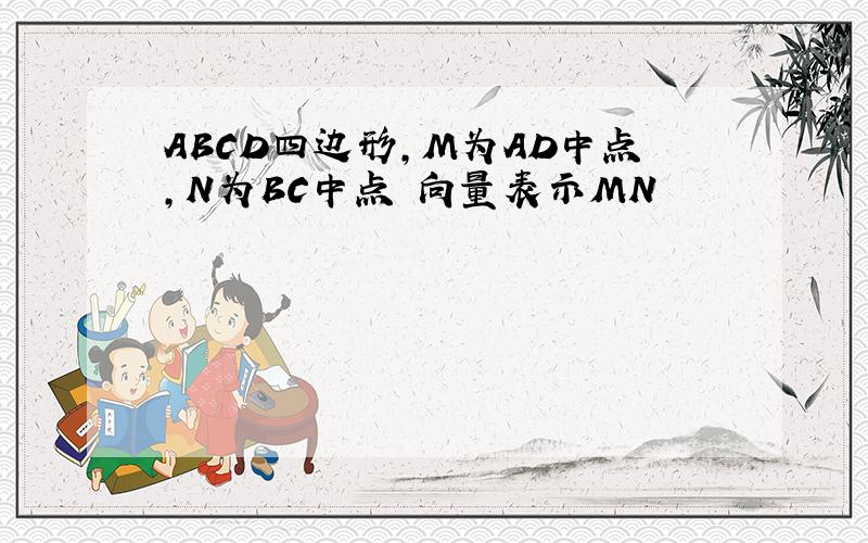 ABCD四边形,M为AD中点,N为BC中点 向量表示MN