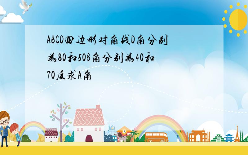 ABCD四边形对角线D角分别为80和50B角分别为40和70度求A角