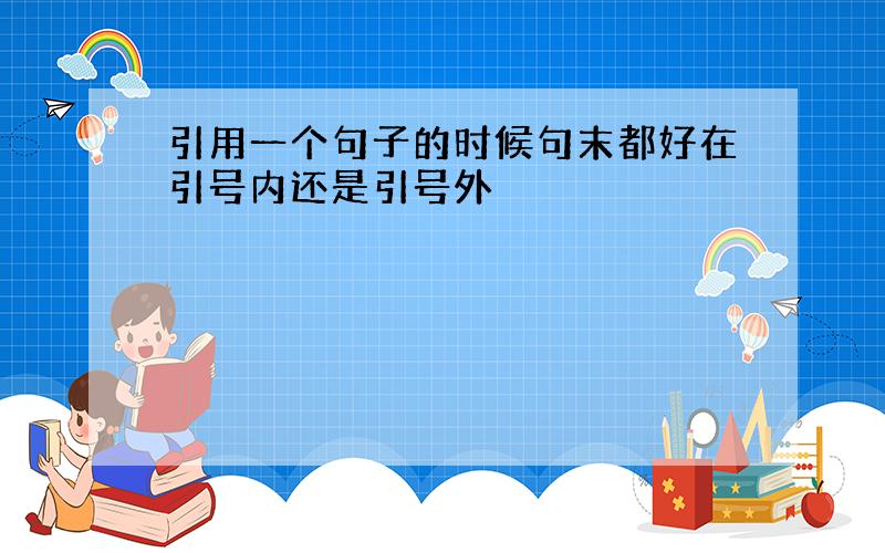 引用一个句子的时候句末都好在引号内还是引号外