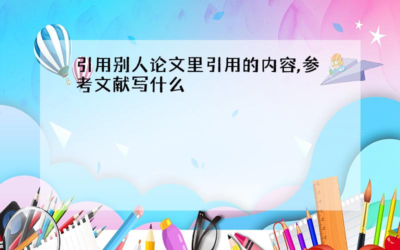 引用别人论文里引用的内容,参考文献写什么