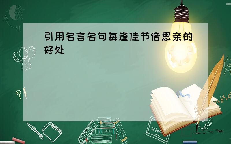 引用名言名句每逢佳节倍思亲的好处