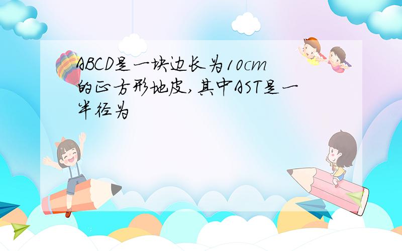 ABCD是一块边长为10cm的正方形地皮,其中AST是一半径为