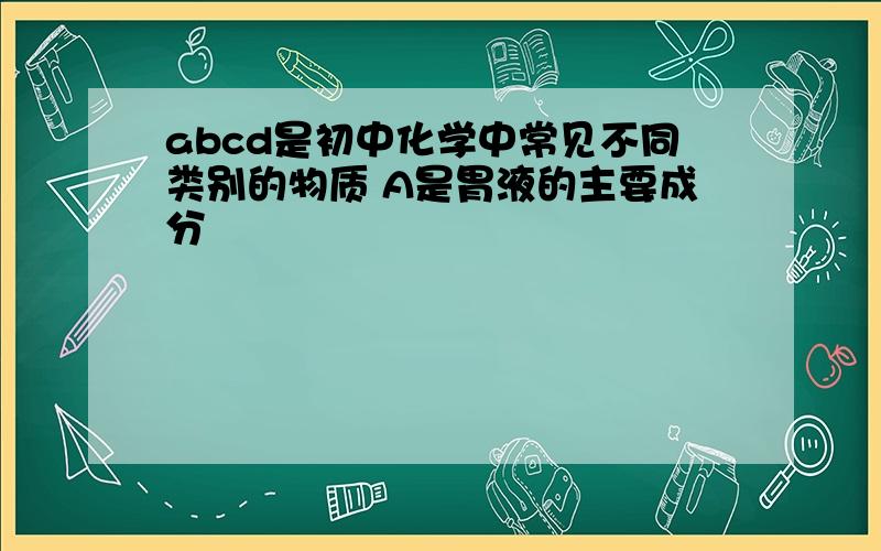 abcd是初中化学中常见不同类别的物质 A是胃液的主要成分