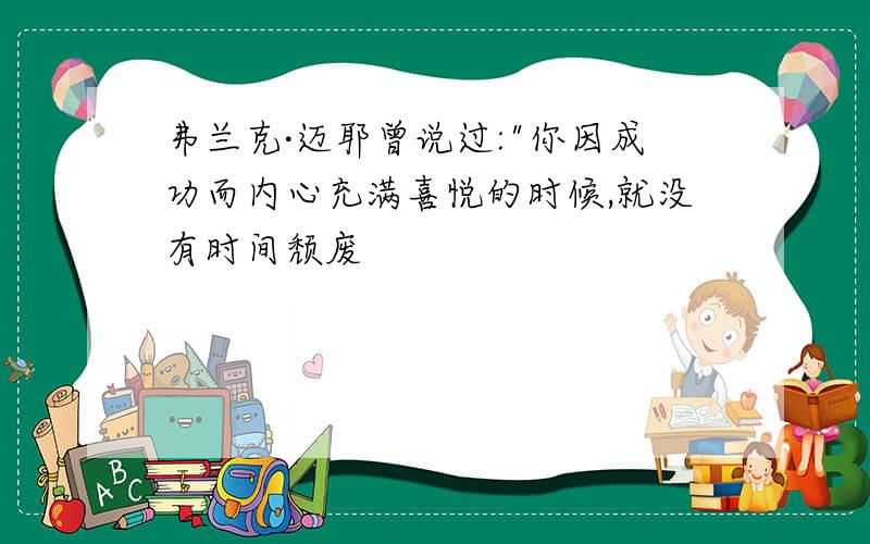 弗兰克·迈耶曾说过:"你因成功而内心充满喜悦的时候,就没有时间颓废