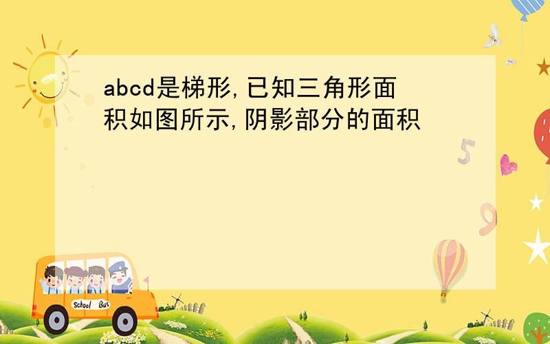 abcd是梯形,已知三角形面积如图所示,阴影部分的面积