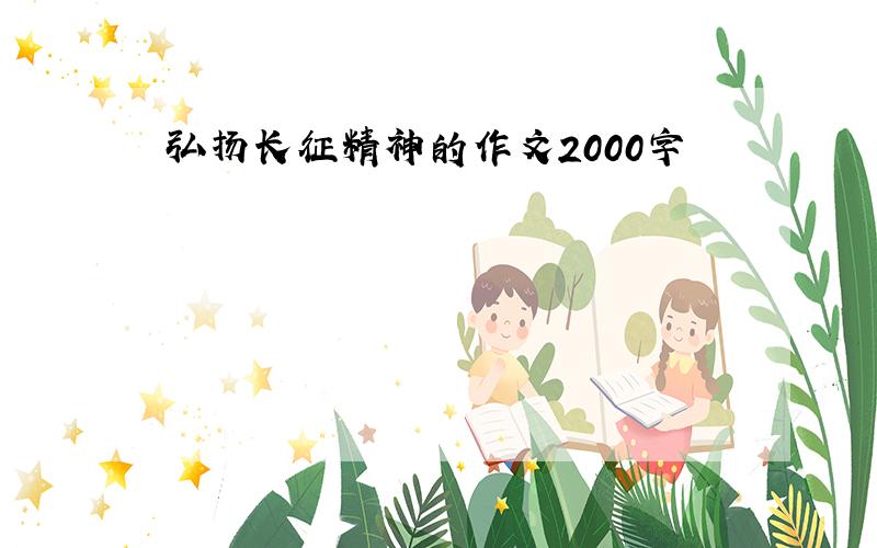 弘扬长征精神的作文2000字