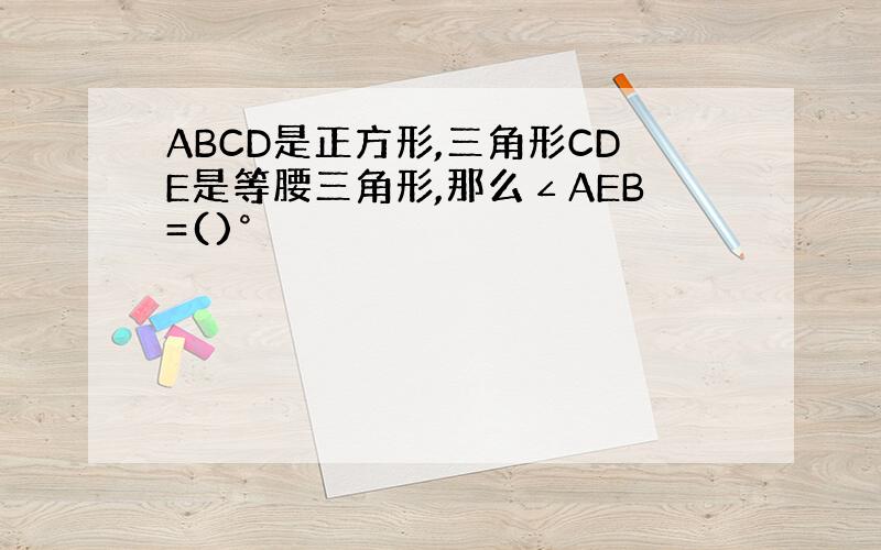 ABCD是正方形,三角形CDE是等腰三角形,那么∠AEB=()°