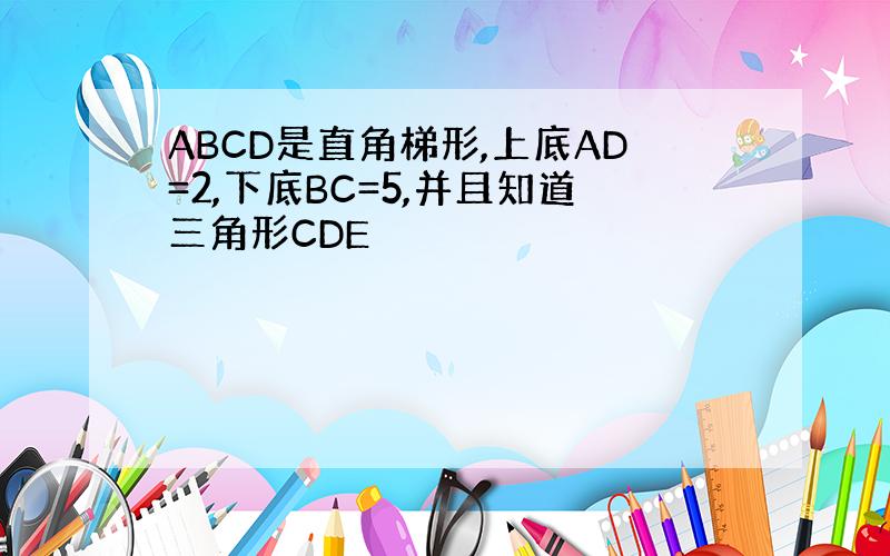 ABCD是直角梯形,上底AD=2,下底BC=5,并且知道三角形CDE