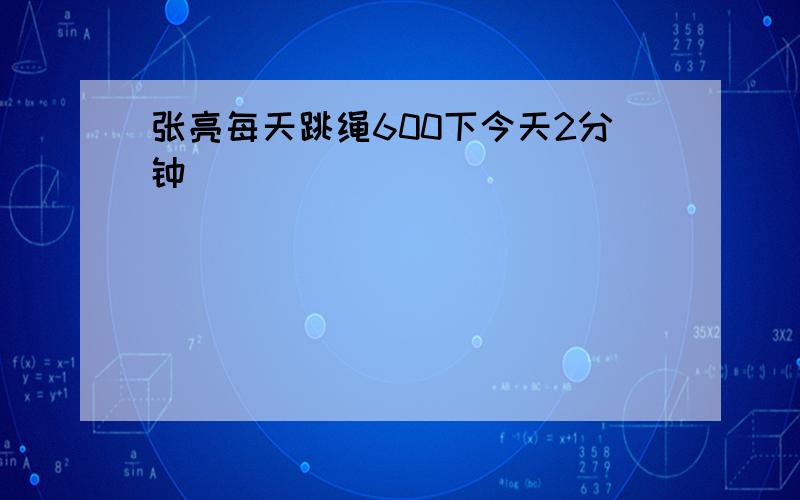 张亮每天跳绳600下今天2分钟