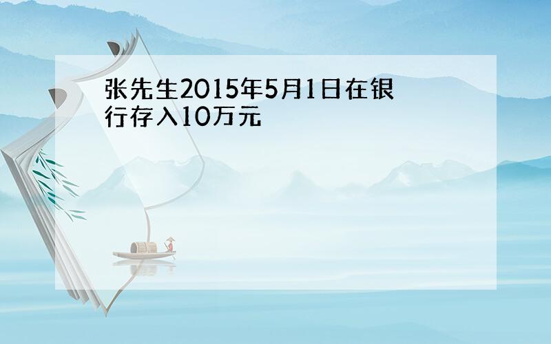 张先生2015年5月1日在银行存入10万元