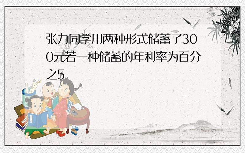 张力同学用两种形式储蓄了300元若一种储蓄的年利率为百分之5