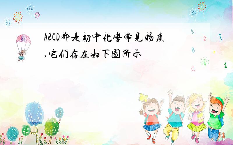 ABCD都是初中化学常见物质,它们存在如下图所示