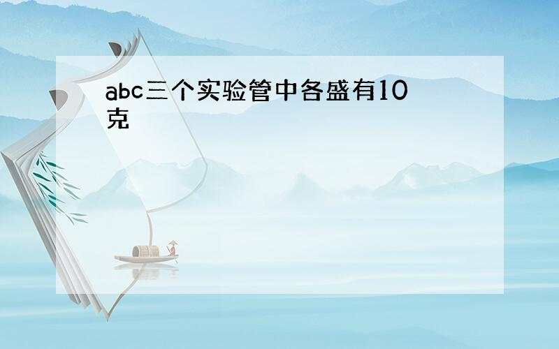 abc三个实验管中各盛有10克