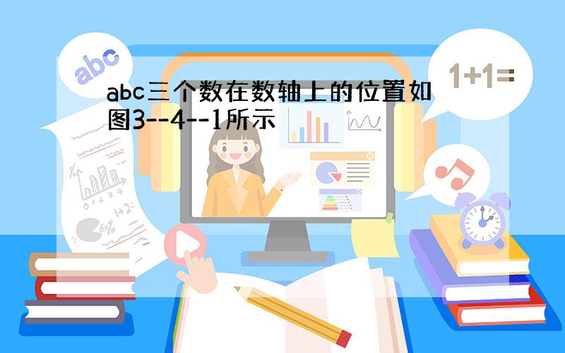 abc三个数在数轴上的位置如图3--4--1所示