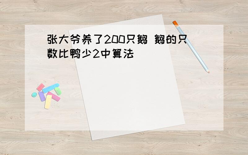 张大爷养了200只鹅 鹅的只数比鸭少2中算法