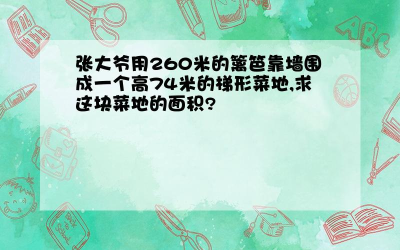 张大爷用260米的篱笆靠墙围成一个高74米的梯形菜地,求这块菜地的面积?