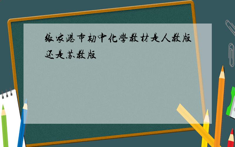 张家港市初中化学教材是人教版还是苏教版