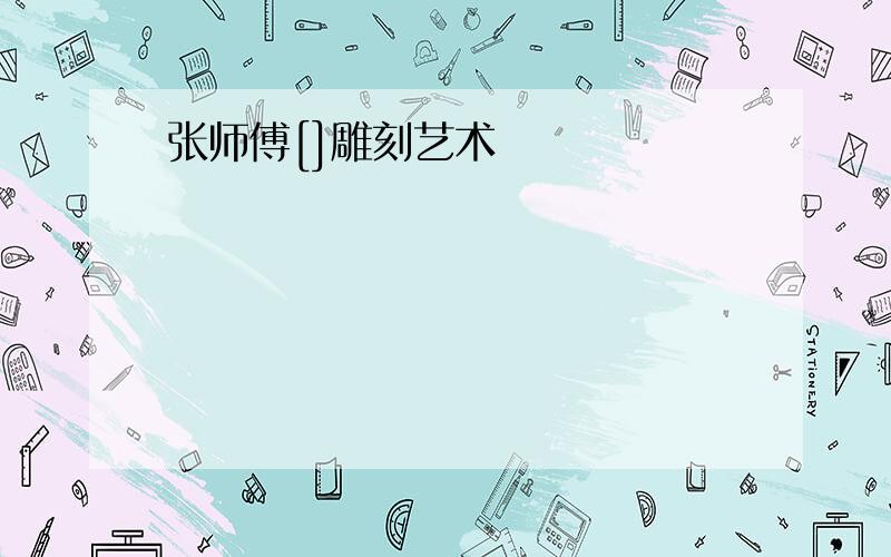 张师傅[]雕刻艺术