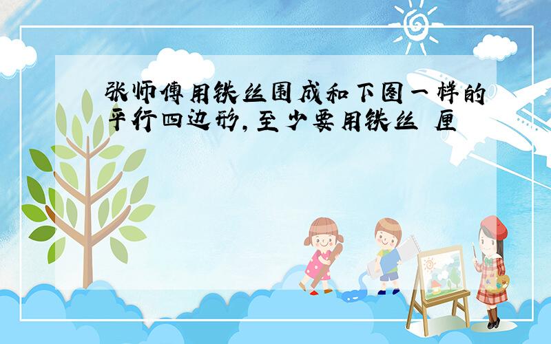 张师傅用铁丝围成和下图一样的平行四边形,至少要用铁丝 厘