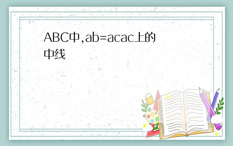 ABC中,ab=acac上的中线