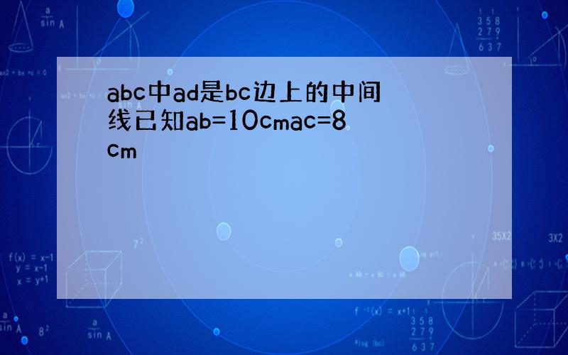 abc中ad是bc边上的中间线已知ab=10cmac=8cm