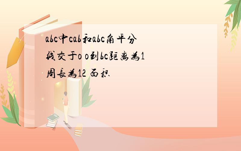 abc中cab和abc角平分线交于o o到bc距离为1 周长为12 面积