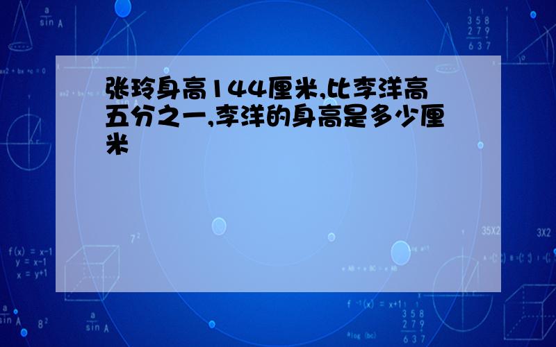 张玲身高144厘米,比李洋高五分之一,李洋的身高是多少厘米