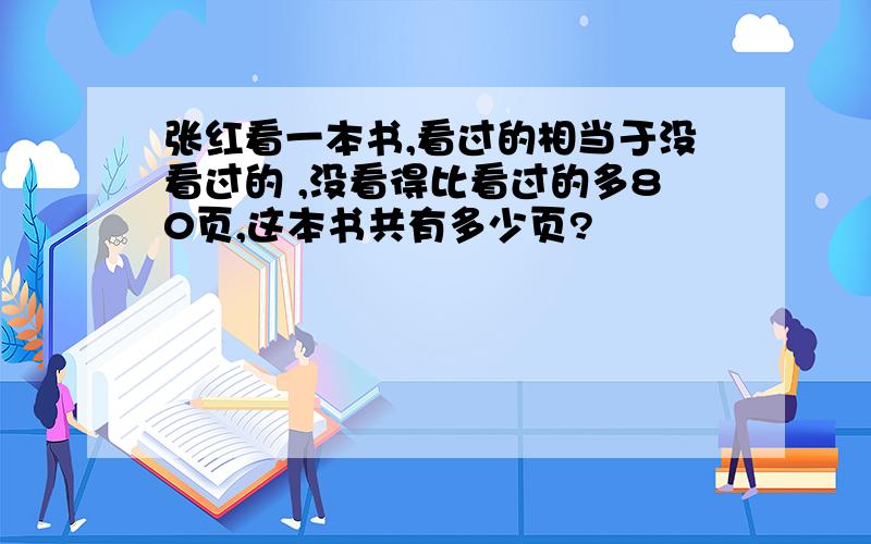 张红看一本书,看过的相当于没看过的 ,没看得比看过的多80页,这本书共有多少页?