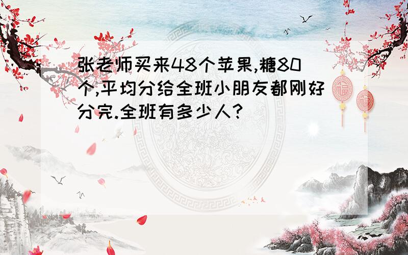 张老师买来48个苹果,糖80个,平均分给全班小朋友都刚好分完.全班有多少人?