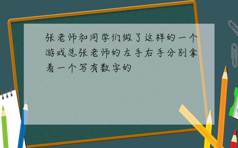 张老师和同学们做了这样的一个游戏总张老师的左手右手分别拿着一个写有数字的