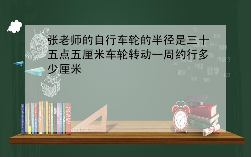 张老师的自行车轮的半径是三十五点五厘米车轮转动一周约行多少厘米