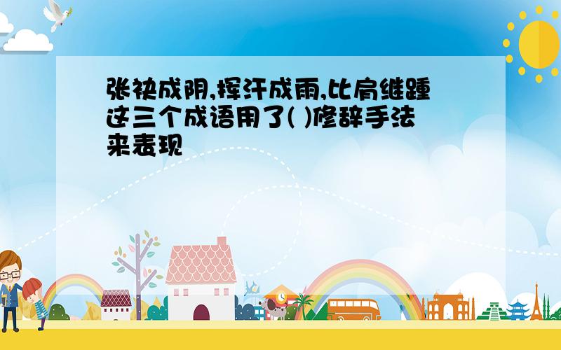 张袂成阴,挥汗成雨,比肩继踵这三个成语用了( )修辞手法来表现