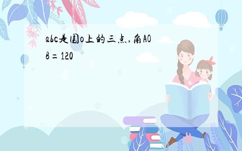 abc是圆o上的三点,角AOB=120